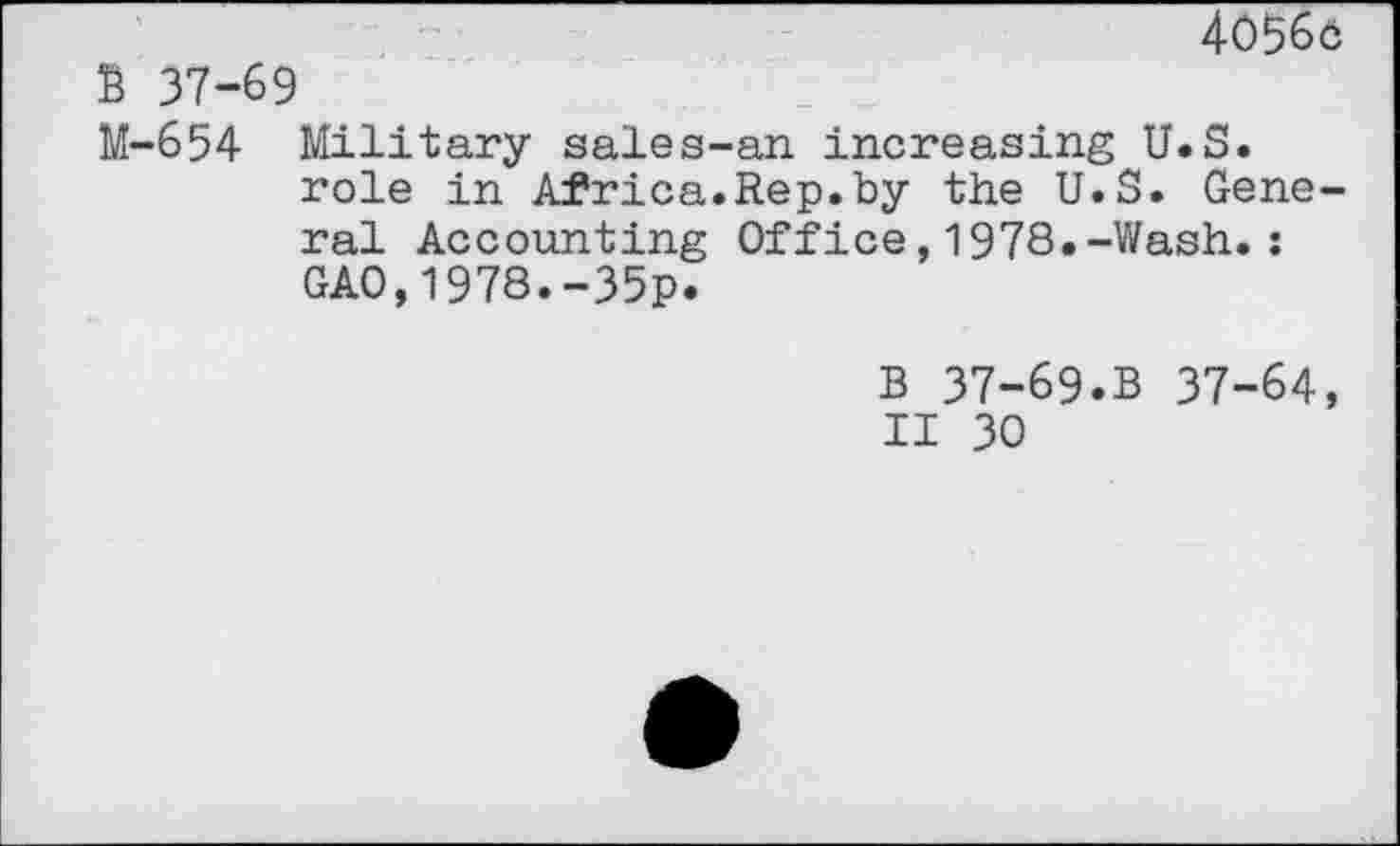 ﻿4056c
B 37-69
M-654 Military sales-an increasing U.S. role in Africa.Rep.by the U.S. General Accounting Office,1978.-Wash.: GAO,1978.-35p.
B 37-69.B 37-64, II 30